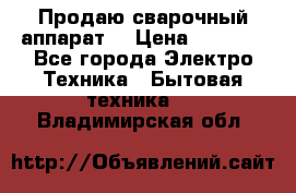 Продаю сварочный аппарат  › Цена ­ 3 000 - Все города Электро-Техника » Бытовая техника   . Владимирская обл.